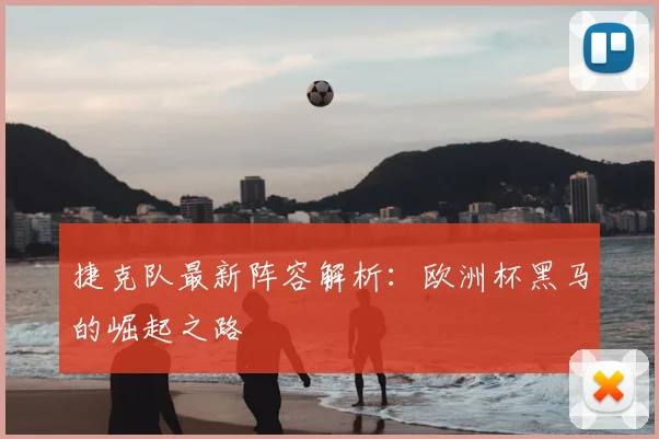 捷克队最新阵容解析:欧洲杯黑马的崛起之路