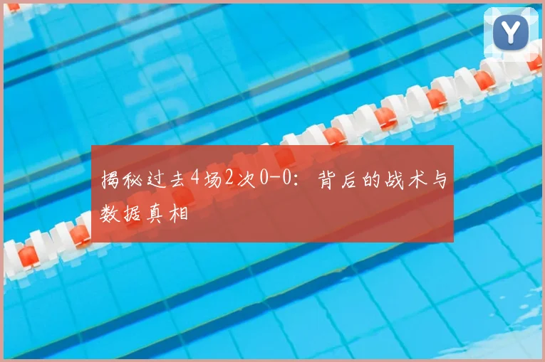 揭秘过去4场2次0-0:背后的战术与数据真相