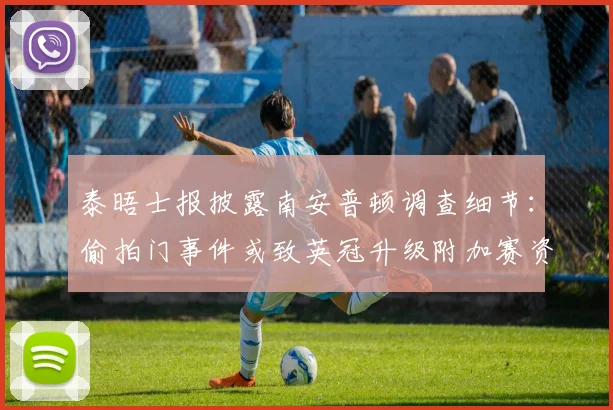 泰晤士报披露南安普顿调查细节:偷拍门事件或致英冠升级附加赛资格被取消
