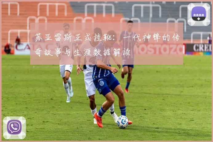 苏亚雷斯正式挂靴:一代神锋的传奇故事与生涯数据解读