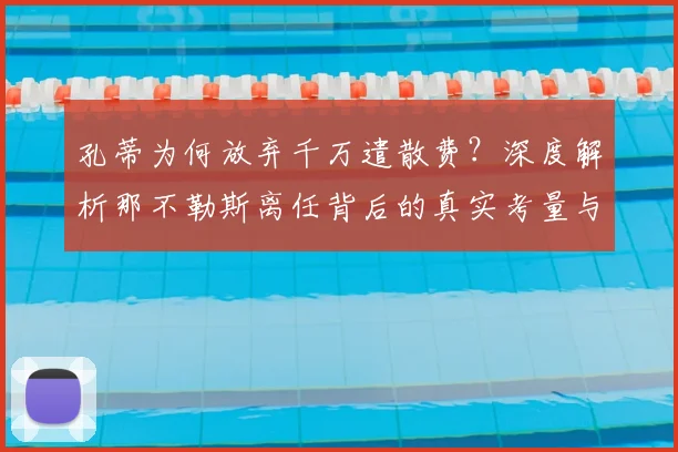 孔蒂为何放弃千万遣散费?深度解析那不勒斯离任背后的真实考量与细节
