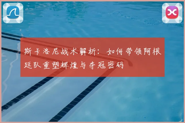 斯卡洛尼战术解析:如何带领阿根廷队重塑辉煌与夺冠密码