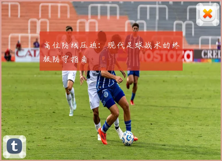 高位防线压迫:现代足球战术的终极防守指南