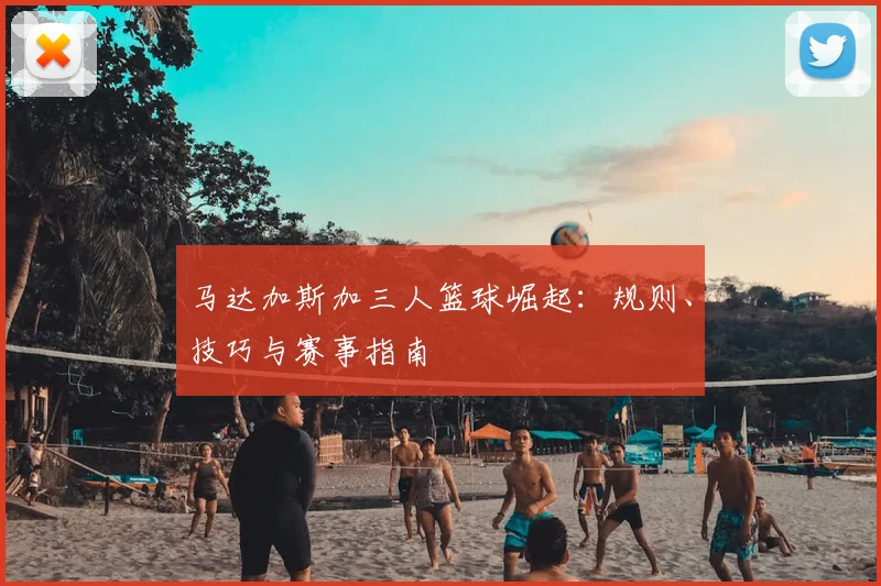 马达加斯加三人篮球崛起:规则、技巧与赛事指南