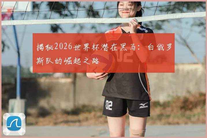 揭秘2026世界杯潜在黑马:白俄罗斯队的崛起之路