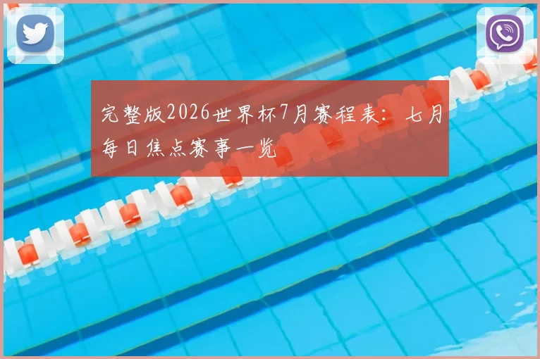 完整版2026世界杯7月赛程表:七月每日焦点赛事一览