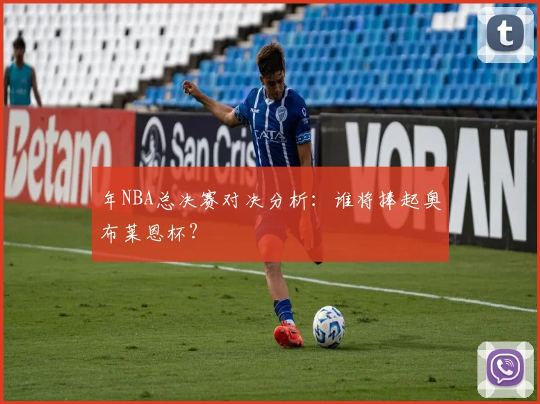 年NBA总决赛对决分析:谁将捧起奥布莱恩杯?