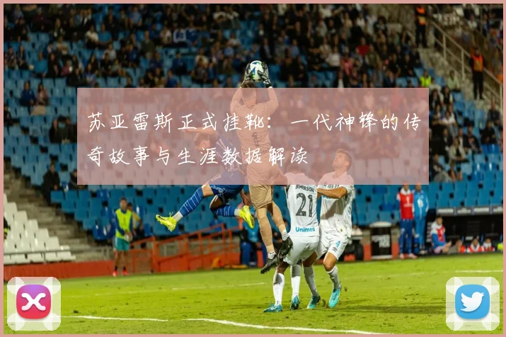 苏亚雷斯正式挂靴:一代神锋的传奇故事与生涯数据解读