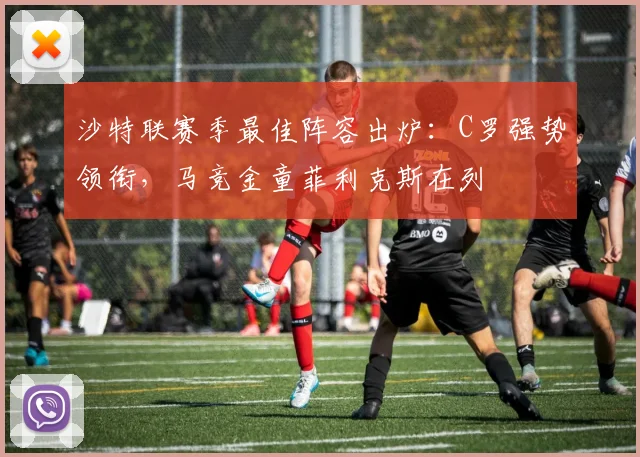 沙特联赛季最佳阵容出炉:C罗强势领衔,马竞金童菲利克斯在列