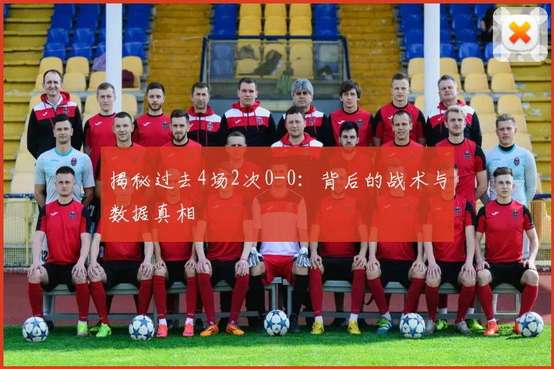 揭秘过去4场2次0-0：背后的战术与数据真相