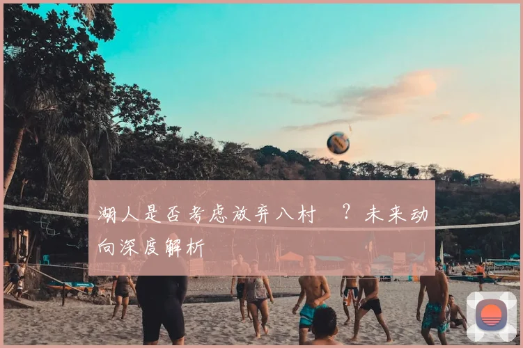 湖人是否考虑放弃八村塁?未来动向深度解析