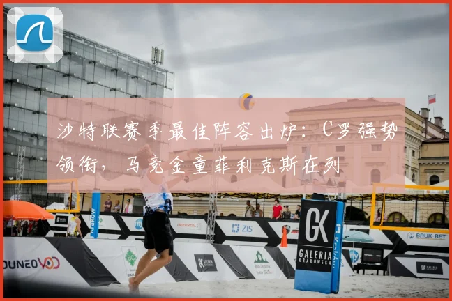沙特联赛季最佳阵容出炉:C罗强势领衔,马竞金童菲利克斯在列